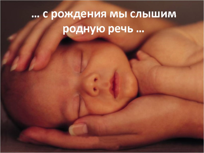 … с рождения мы слышим родную речь …